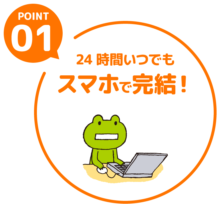 POINT01 24時間いつでもスマホで完結！