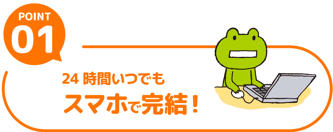 POINT01 24時間いつでもスマホで完結！