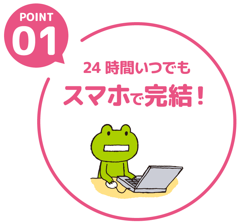 POINT01 24時間いつでもスマホで完結！