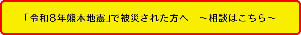「令和8年熊本地震」で被災された方へ ～相談はこちら～